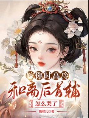 嫁你時高冷，和離後首輔怎麼哭了